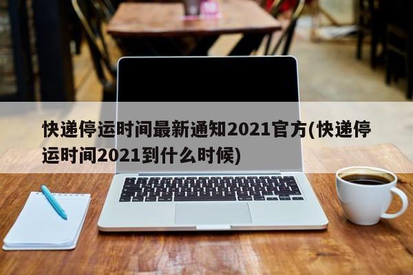 详细阅读:2026快递停运范围:春节哪些地区停运? 2026快递停运范围:春节哪些地区停运?